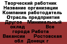 Творческий работник › Название организации ­ Компания-работодатель › Отрасль предприятия ­ Другое › Минимальный оклад ­ 25 000 - Все города Работа » Вакансии   . Ростовская обл.,Донецк г.